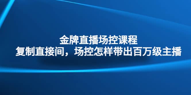 金牌直播场控课程：复制直接间，场控如何带出百万级主播-先锋思维