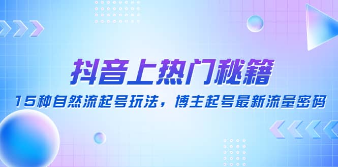 抖音上热门秘籍：15种自然流起号玩法，博主起号最新流量密码-先锋思维