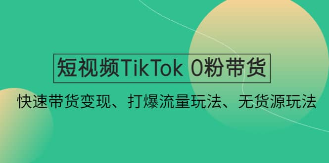 短视频TikTok 0粉带货：快速带货变现、打爆流量玩法、无货源玩法-先锋思维