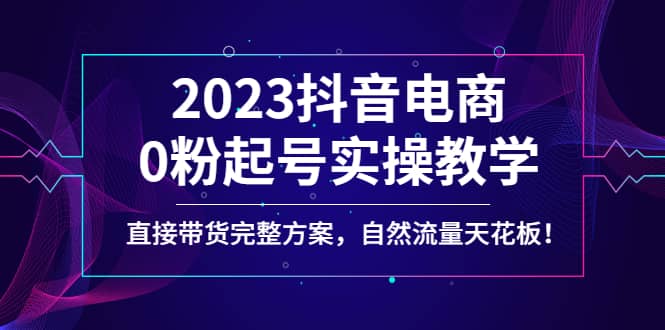 2023抖音电商0粉起号实操教学，直接带货完整方案，自然流量天花板-先锋思维