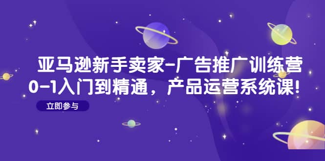 亚马逊新手卖家-广告推广训练营：0-1入门到精通，产品运营系统课-先锋思维