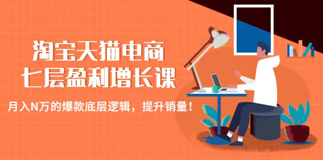 淘宝天猫电商七层盈利增长课：月入N万的爆款底层逻辑，提升销量-先锋思维