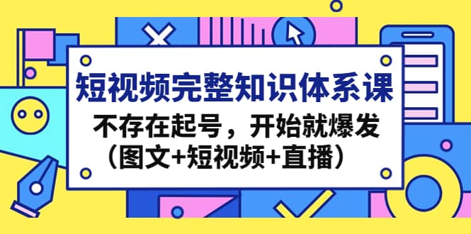 短视频完整知识体系课，不存在起号，开始就爆发（图文 短视频 直播）-先锋思维