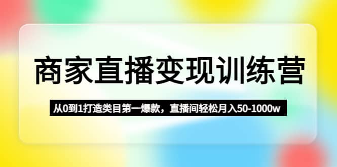 商家直播变现训练营：从0到1打造类目第一爆款-先锋思维
