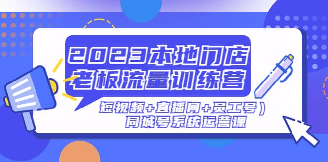 2023本地门店老板流量训练营（短视频 直播间 员工号）同城号系统运营课-先锋思维