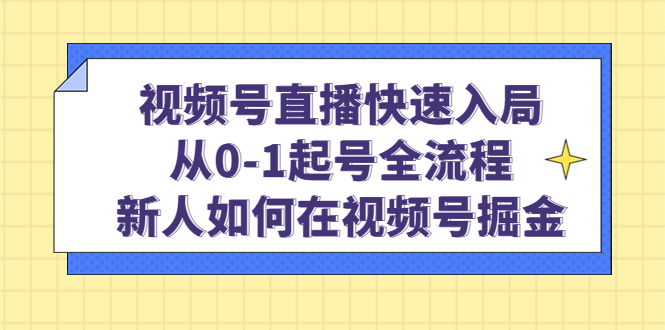 视频号直播快速入局：从0-1起号全流程，新人如何在视频号掘金-先锋思维