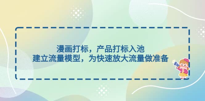 漫画打标，产品打标入池，建立流量模型，为快速放大流量做准备-先锋思维