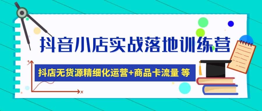 抖音小店实战落地训练营：抖店无货源精细化运营，商品卡流量等等（22节）-先锋思维