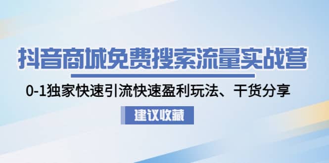 抖音商城免费搜索流量实战营：0-1独家快速引流快速盈利玩法、干货分享-先锋思维