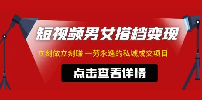 东哲·短视频男女搭档变现 立刻做立刻赚 一劳永逸的私域成交项目（不露脸）-先锋思维