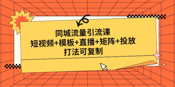 同城流量引流课：短视频 模板 直播 矩阵 投放，打法可复制(无水印)-先锋思维