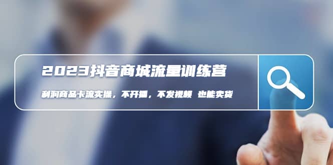 2023抖音商城流量班：利润商品卡流实操，不开播-不发视频-也能卖货(无水印)-先锋思维