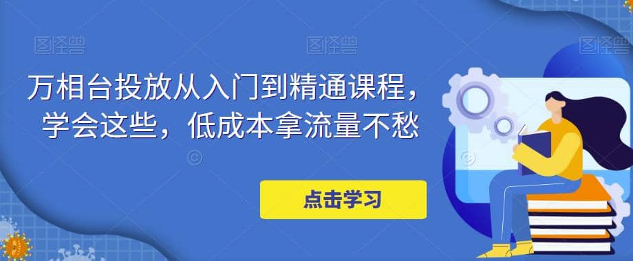 万相台投放·新手到精通课程，学会这些，低成本拿流量不愁-先锋思维