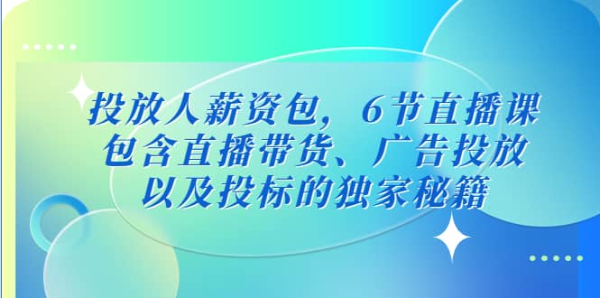 投放人薪资包，6节直播课，包含直播带货、广告投放、以及投标的独家秘籍-先锋思维