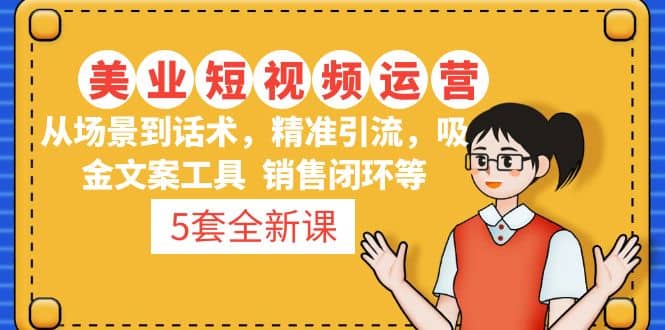 5套·美业短视频运营课 从场景到话术·精准引流·吸金文案工具·销售闭环等-先锋思维