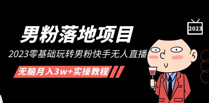 【男粉落地项目】2023零基础玩转男粉快手无人直播，无脑月入3w 实操教程！-先锋思维