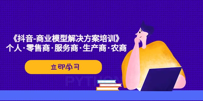 《抖音-商业-模型解决·方案培训》个人·零售商·服务商·生产商·农商-先锋思维
