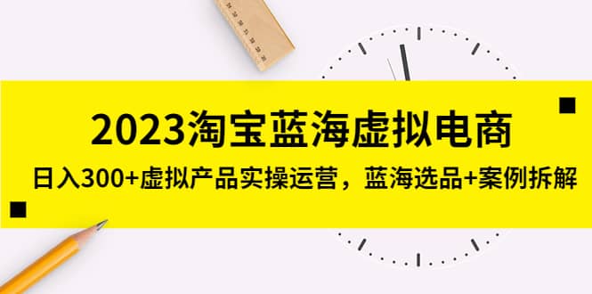 2023淘宝蓝海虚拟电商，虚拟产品实操运营，蓝海选品 案例拆解-先锋思维