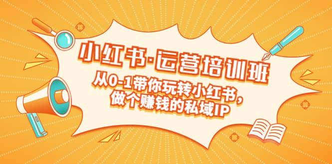 重磅来袭：小红书·运营培训班：从0-1带你玩转小红书，做个赚钱的私域IP-先锋思维