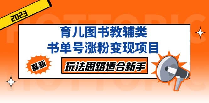 育儿图书教辅类书单号涨粉变现项目，玩法思路适合新手，无私分享给你-先锋思维