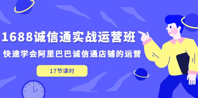 1688诚信通实战运营班，快速学会阿里巴巴诚信通店铺的运营(17节课)-先锋思维