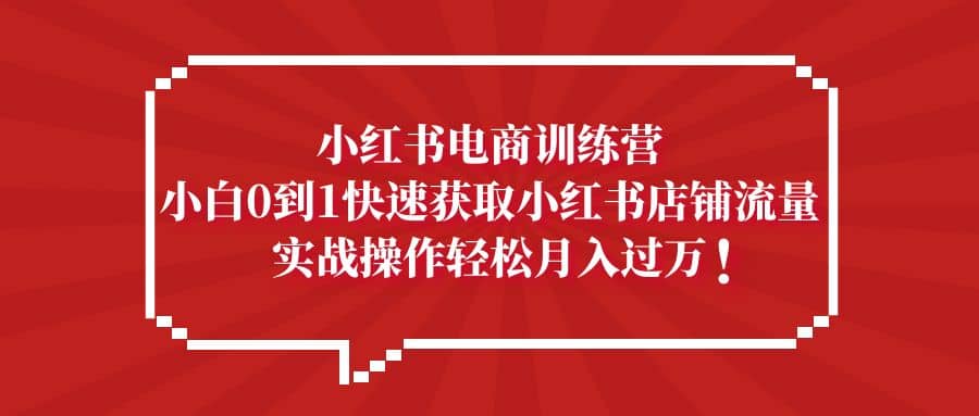小红书电商训练营，小白0到1快速获取小红书店铺流量-先锋思维