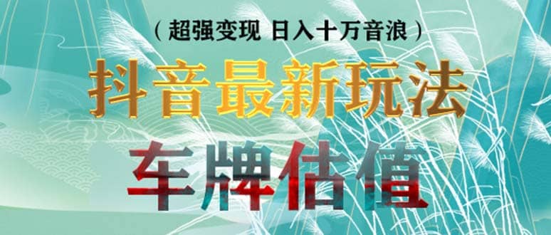 抖音最新无人直播变现直播车牌估值玩法项目 轻松日赚几百 【详细玩法教程】-先锋思维