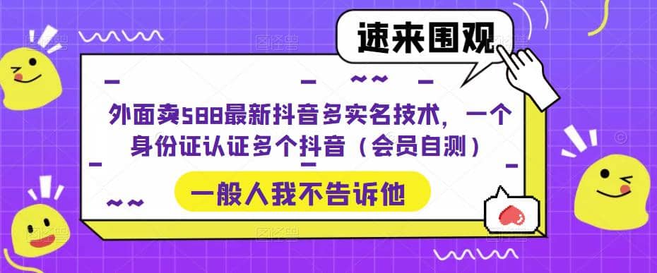 外面卖588最新抖音多实名技术，一个身份证认证多个抖音（会员自测）-先锋思维