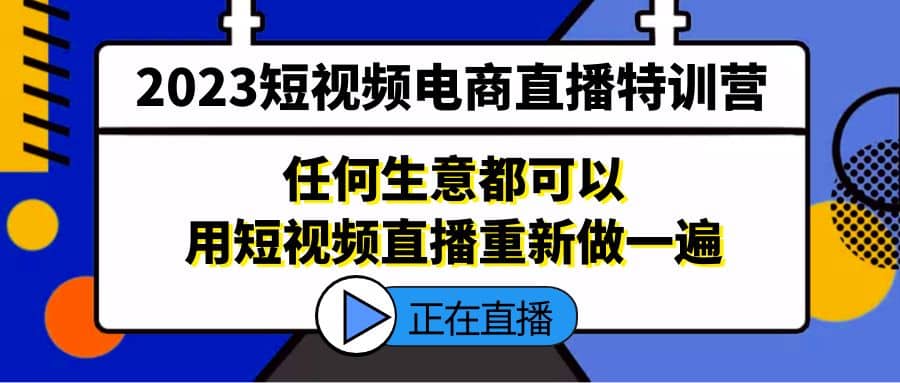 2023短视频电商直播特训营，任何生意都可以用短视频直播重新做一遍-先锋思维