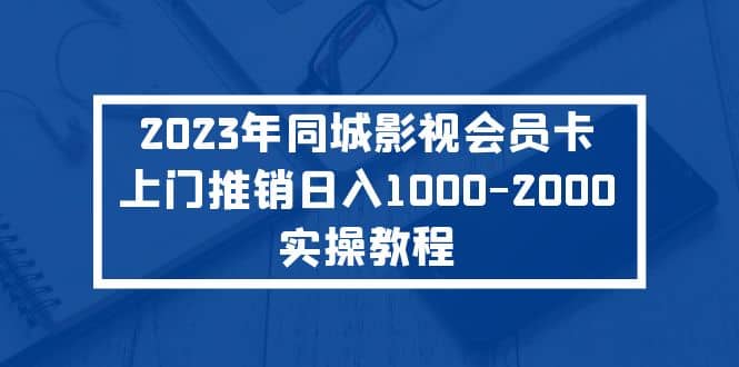2023年同城影视会员卡上门推销实操教程-先锋思维