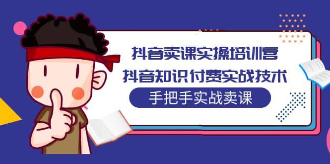 抖音卖课实操培训营：抖音知识付费实战技术，手把手实战课-先锋思维