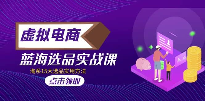 虚拟电商 · 蓝海选品实战课，淘系15大选品实用方法-先锋思维