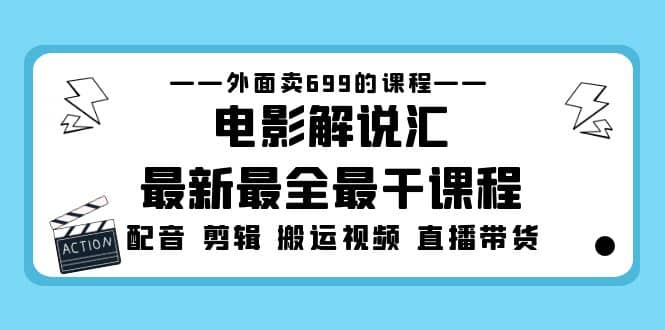 外面卖699的电影解说汇最新最全最干课程：电影配音 剪辑 搬运视频 直播带货-先锋思维