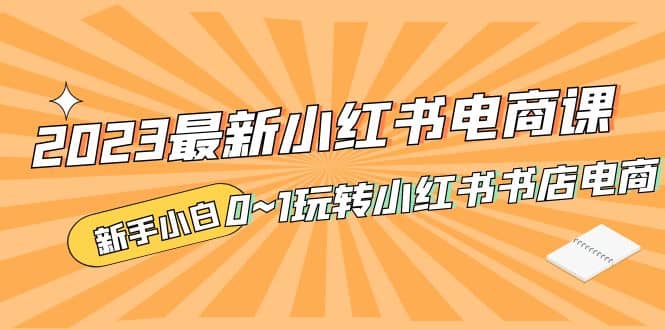 2023最新小红书·电商课，新手小白从0~1玩转小红书书店电商-先锋思维
