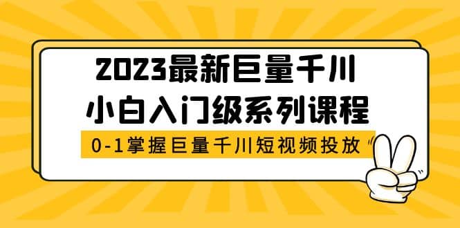 2023最新巨量千川小白入门级系列课程，从0-1掌握巨量千川短视频投放-先锋思维