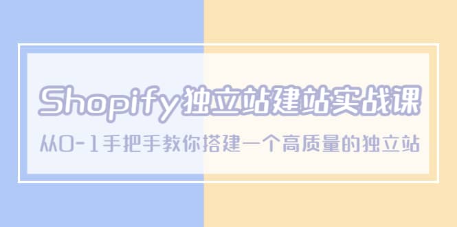 Shopify独立站/建站实战课，从0-1手把手教你搭建一个高质量的独立站-先锋思维