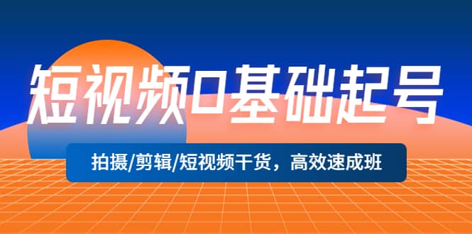 短视频0基础起号，拍摄/剪辑/短视频干货，高效速成班-先锋思维