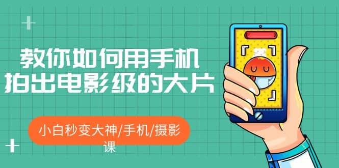 教你如何用手机拍出电影级的大片，小白秒变大神/手机/摄影课-先锋思维