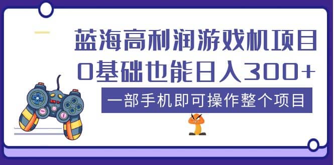 蓝海高利润游戏机项目，0基础也能日入300 。一部手机即可操作整个项目-先锋思维
