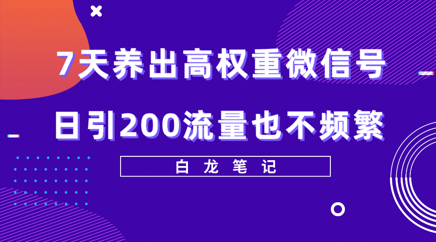7天养出高权重微信号，日引200流量也不频繁，方法价值3680元-先锋思维