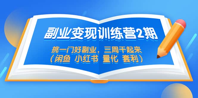 副业变现训练营2期，挑一门好副业，三周干起来（闲鱼 小红书 量化 套利）-先锋思维