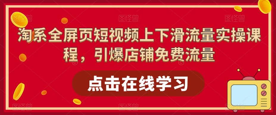 淘系-全屏页短视频上下滑流量实操课程，引爆店铺免费流量（87节视频课）-先锋思维
