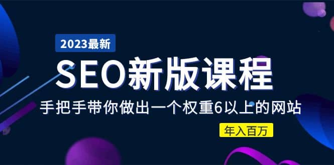 2023某大佬收费SEO新版课程：手把手带你做出一个权重6以上的网站-先锋思维
