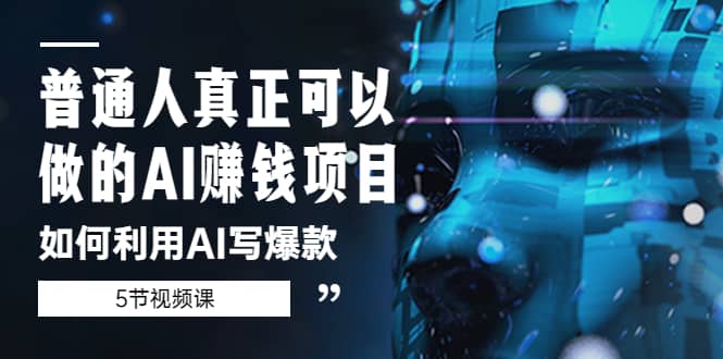 普通人真正可以做的AI赚钱项目-如何利用AI写爆款（5节视频课）-先锋思维