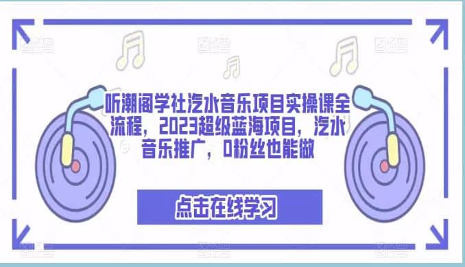 听潮阁学社汽水音乐项目实操课全流程，2023超级蓝海项目，汽水音乐推广，0粉丝也能做-先锋思维