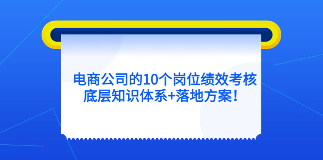 电商公司的10个岗位绩效考核的底层知识体系 落地方案-先锋思维