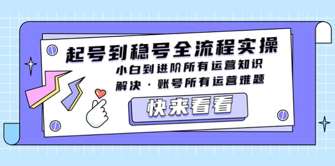 起号到稳号全流程实操，小白到进阶所有运营知识，解决·账号所有运营难题-先锋思维