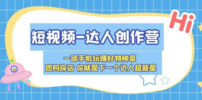 短视频-达人创作营 一部手机玩赚好物种草 团购探店 你就是下一个达人超新星-先锋思维