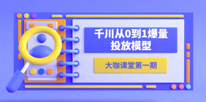 蝉妈妈-大咖课堂第一期，千川从0到1爆量投放模型（23节视频课）-先锋思维