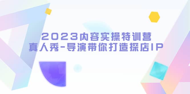 2023内容实操特训营，真人秀-导演带你打造探店IP-先锋思维